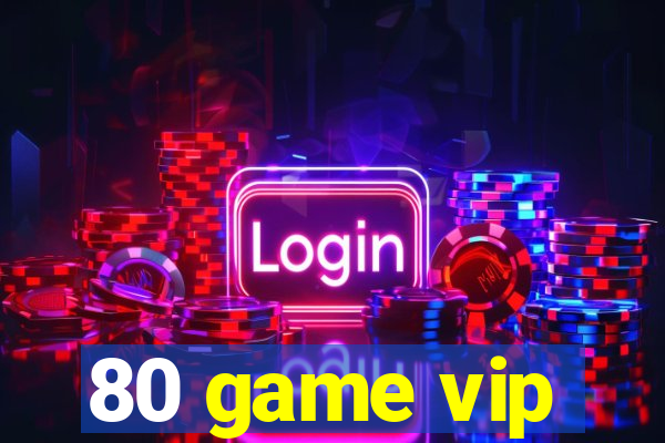 80 game vip